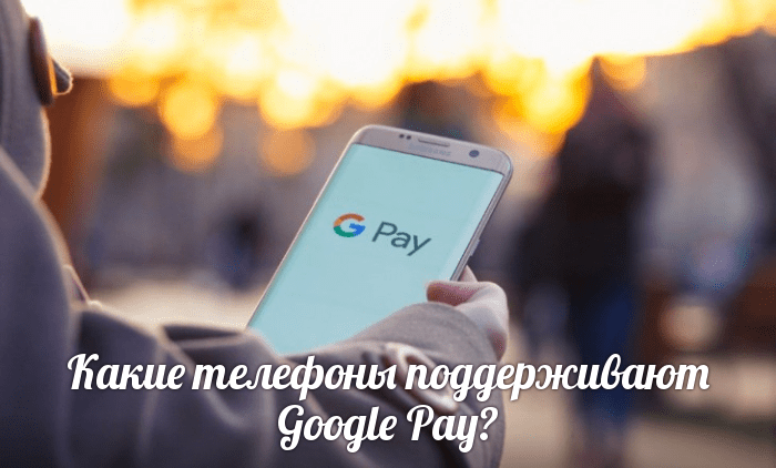 Какие телефоны поддерживают Google Pay?